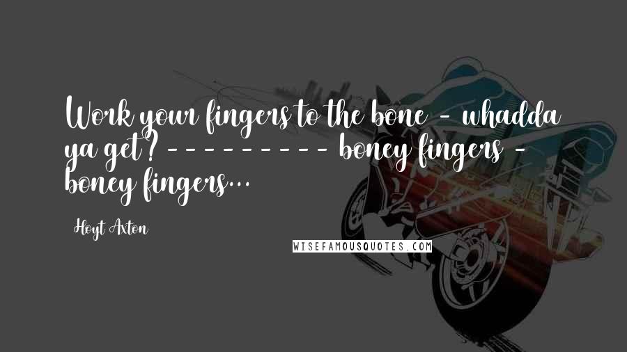 Hoyt Axton Quotes: Work your fingers to the bone - whadda ya get?--------- boney fingers - boney fingers...