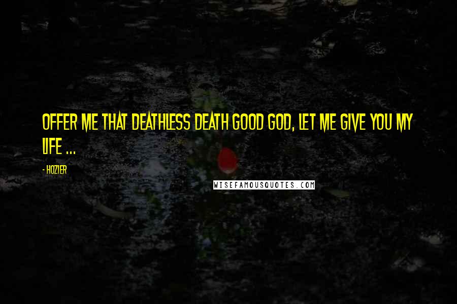 Hozier Quotes: Offer me that deathless death Good God, let me give you my life ...