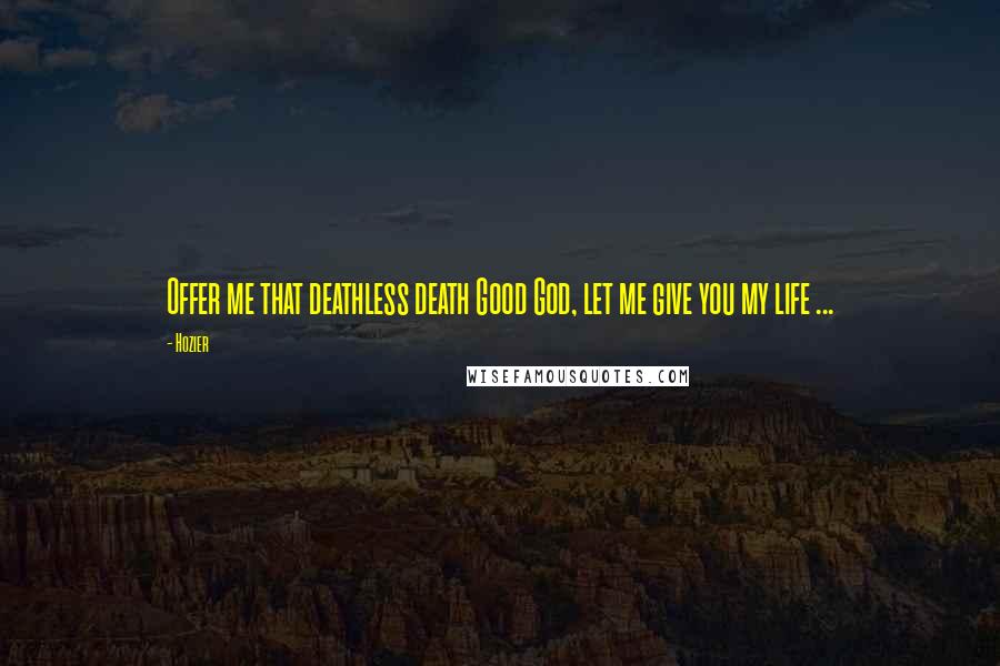 Hozier Quotes: Offer me that deathless death Good God, let me give you my life ...