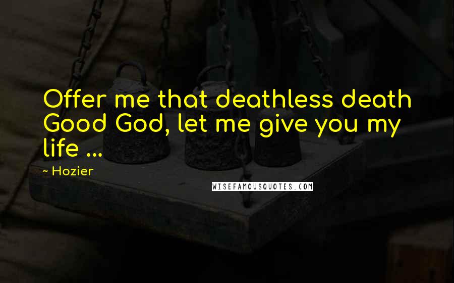 Hozier Quotes: Offer me that deathless death Good God, let me give you my life ...