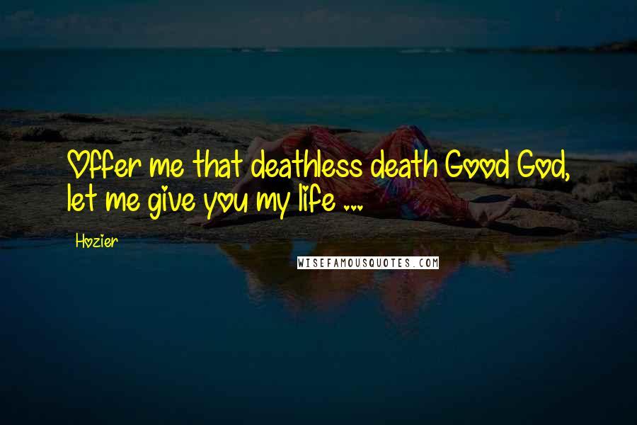 Hozier Quotes: Offer me that deathless death Good God, let me give you my life ...