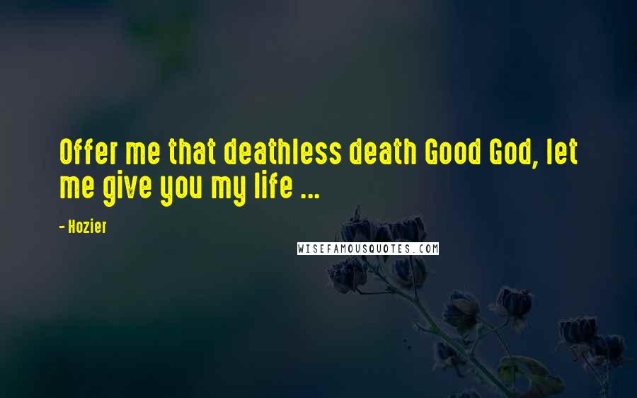 Hozier Quotes: Offer me that deathless death Good God, let me give you my life ...