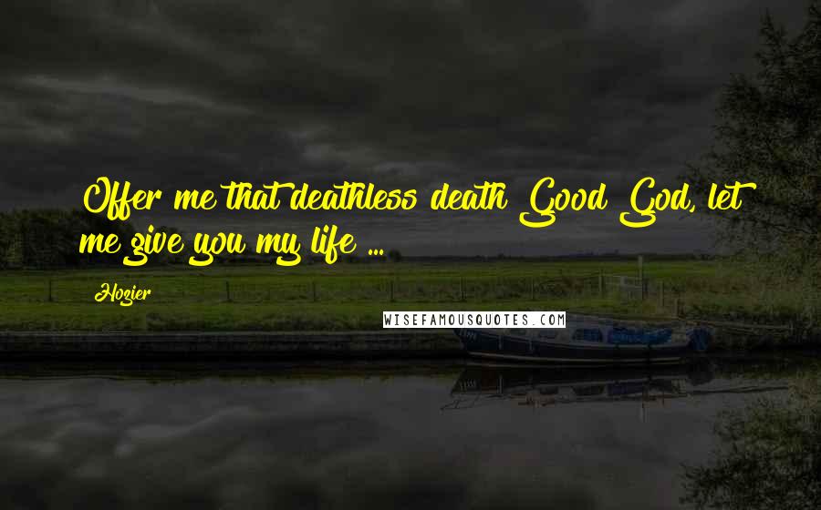 Hozier Quotes: Offer me that deathless death Good God, let me give you my life ...