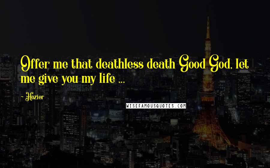 Hozier Quotes: Offer me that deathless death Good God, let me give you my life ...