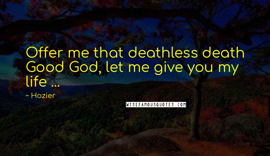 Hozier Quotes: Offer me that deathless death Good God, let me give you my life ...