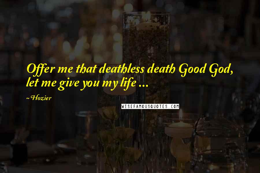 Hozier Quotes: Offer me that deathless death Good God, let me give you my life ...