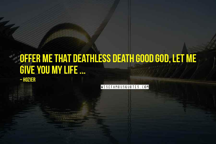 Hozier Quotes: Offer me that deathless death Good God, let me give you my life ...