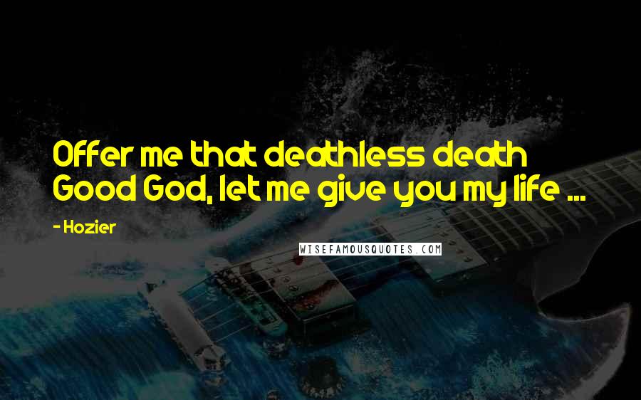 Hozier Quotes: Offer me that deathless death Good God, let me give you my life ...