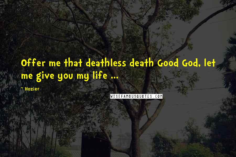 Hozier Quotes: Offer me that deathless death Good God, let me give you my life ...