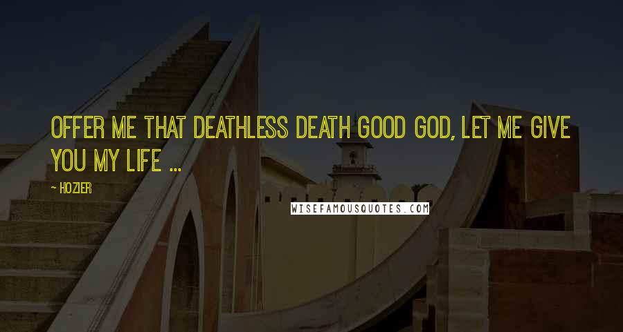 Hozier Quotes: Offer me that deathless death Good God, let me give you my life ...