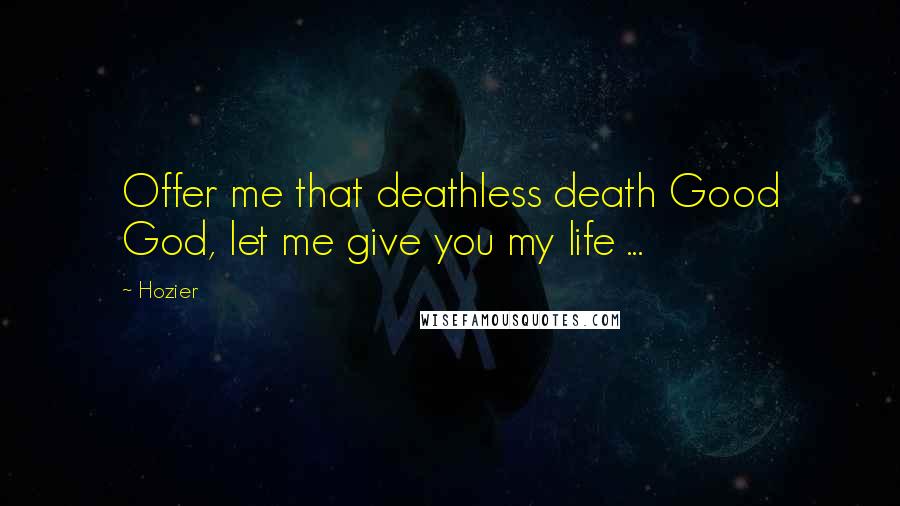 Hozier Quotes: Offer me that deathless death Good God, let me give you my life ...