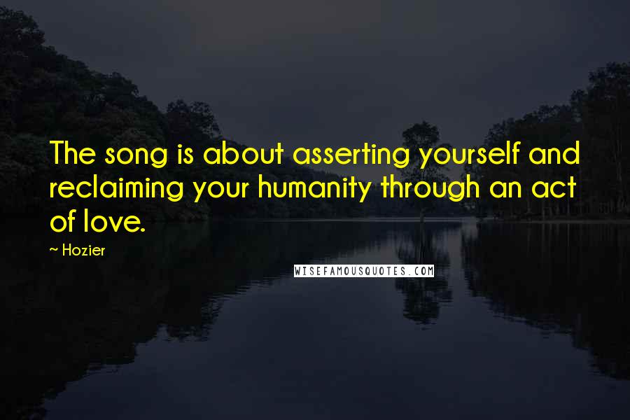 Hozier Quotes: The song is about asserting yourself and reclaiming your humanity through an act of love.