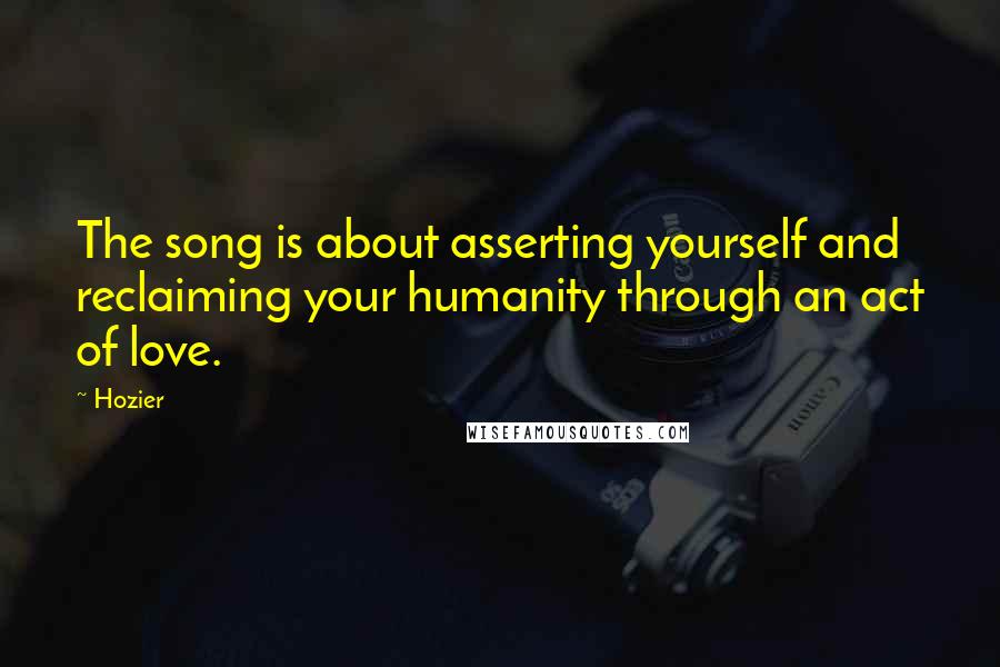 Hozier Quotes: The song is about asserting yourself and reclaiming your humanity through an act of love.