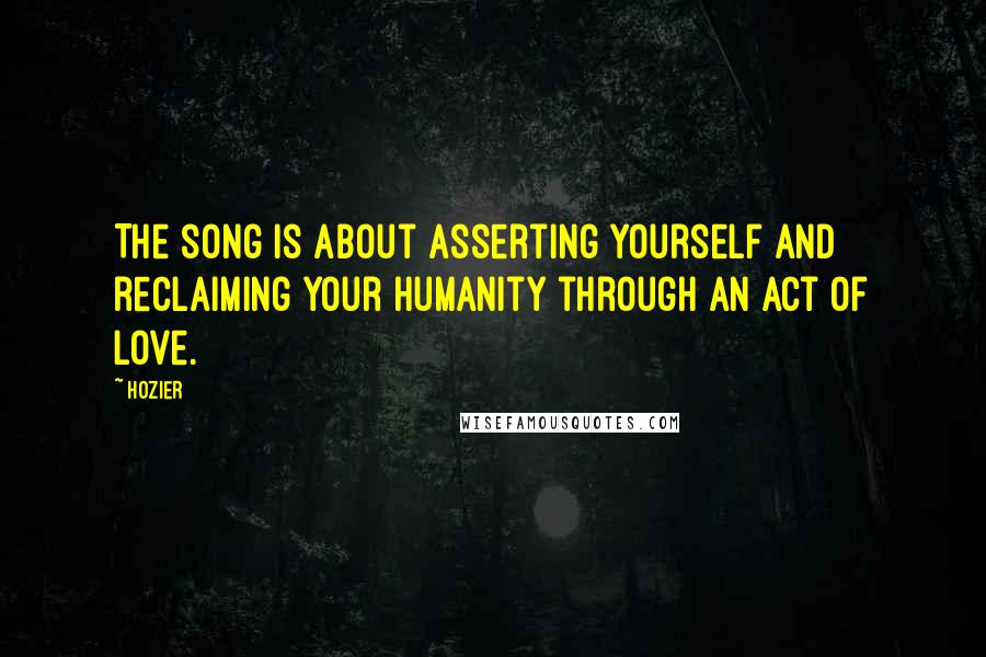 Hozier Quotes: The song is about asserting yourself and reclaiming your humanity through an act of love.