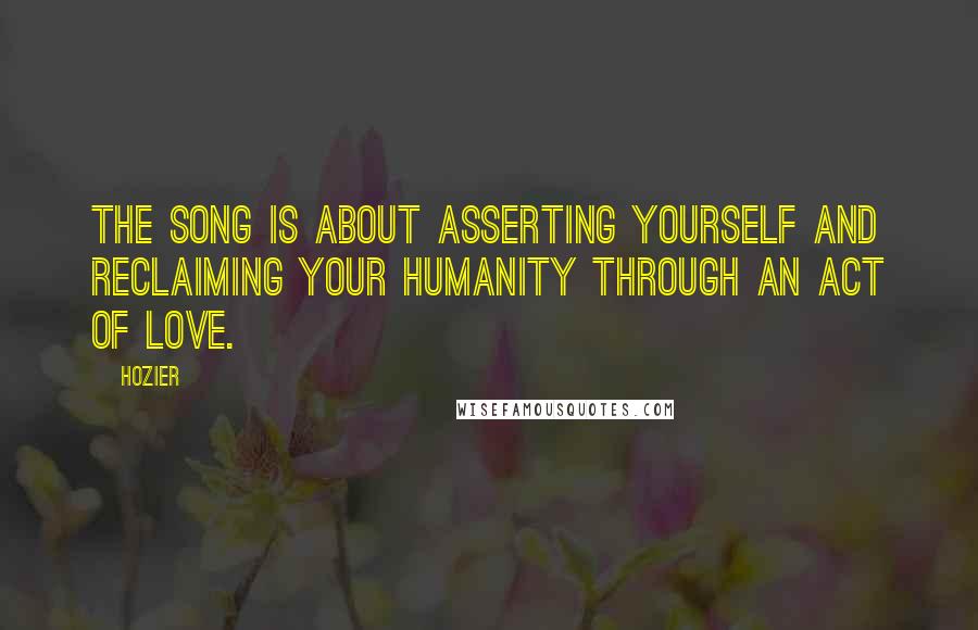 Hozier Quotes: The song is about asserting yourself and reclaiming your humanity through an act of love.