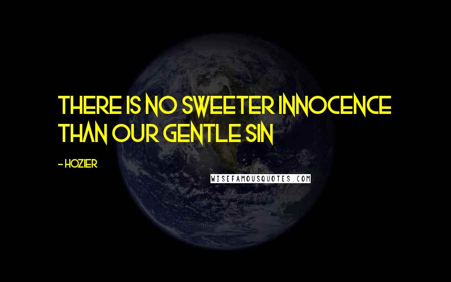 Hozier Quotes: There is no sweeter innocence than our gentle sin