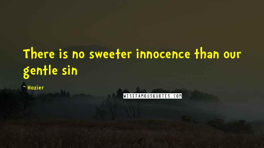 Hozier Quotes: There is no sweeter innocence than our gentle sin