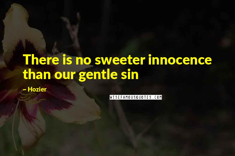 Hozier Quotes: There is no sweeter innocence than our gentle sin