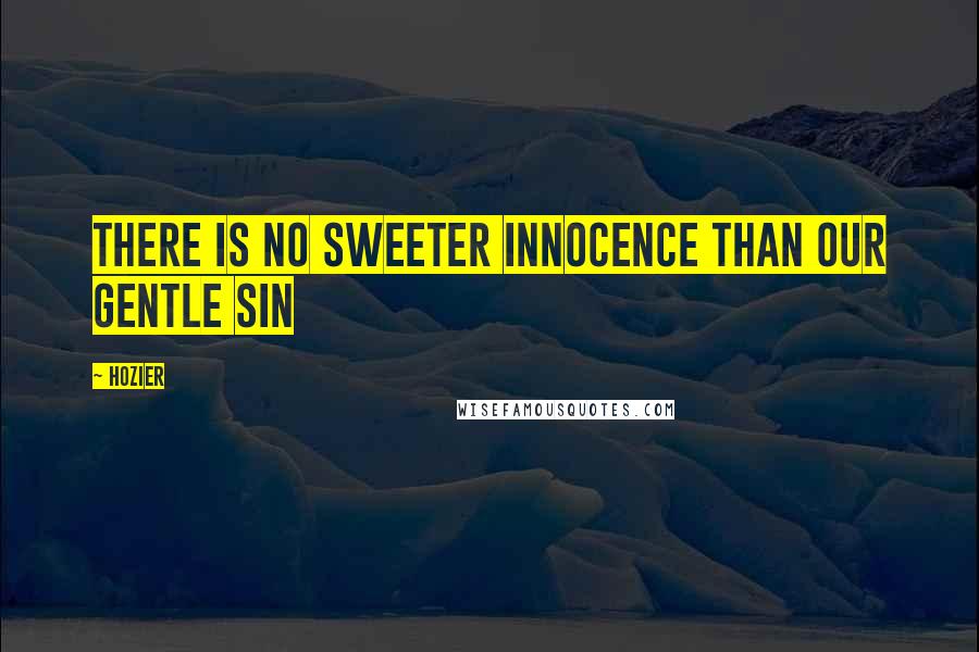 Hozier Quotes: There is no sweeter innocence than our gentle sin