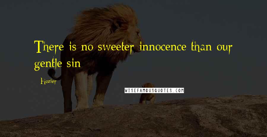 Hozier Quotes: There is no sweeter innocence than our gentle sin