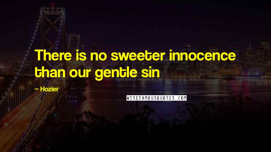 Hozier Quotes: There is no sweeter innocence than our gentle sin