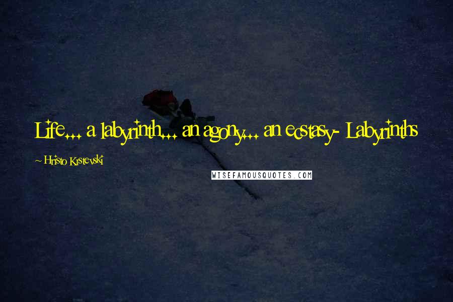 Hristo Krstevski Quotes: Life... a labyrinth... an agony... an ecstasy- Labyrinths