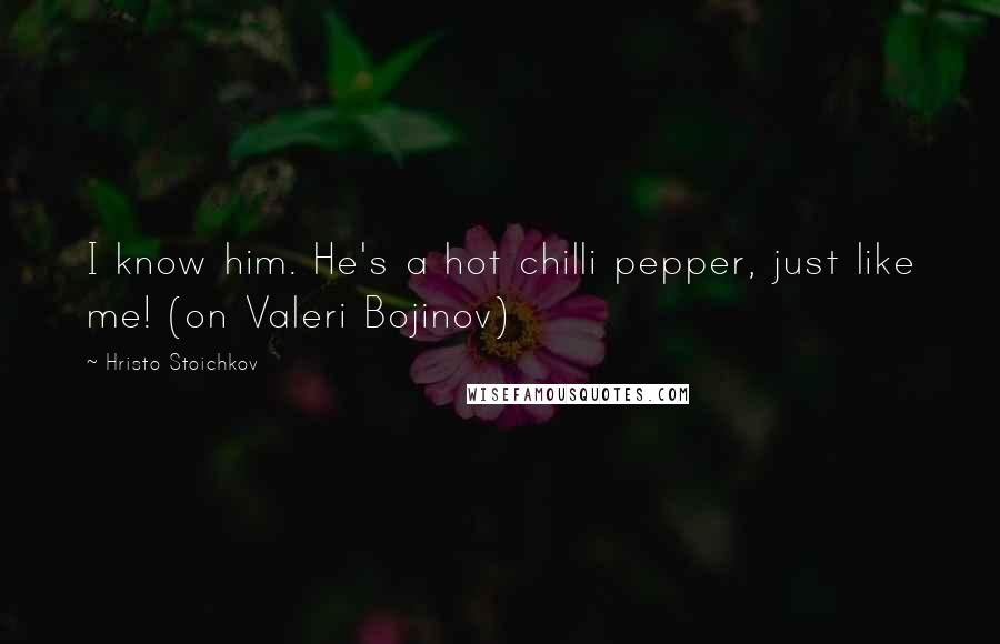 Hristo Stoichkov Quotes: I know him. He's a hot chilli pepper, just like me! (on Valeri Bojinov)