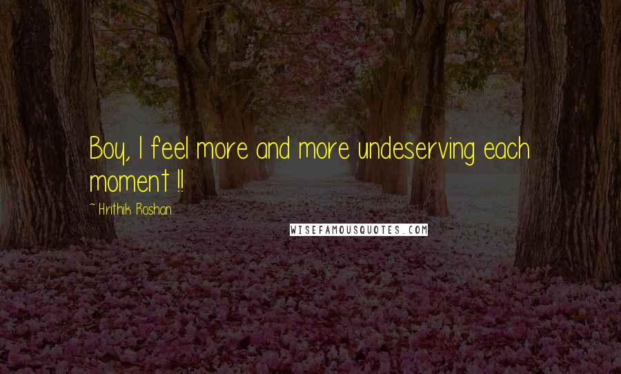 Hrithik Roshan Quotes: Boy, I feel more and more undeserving each moment !!