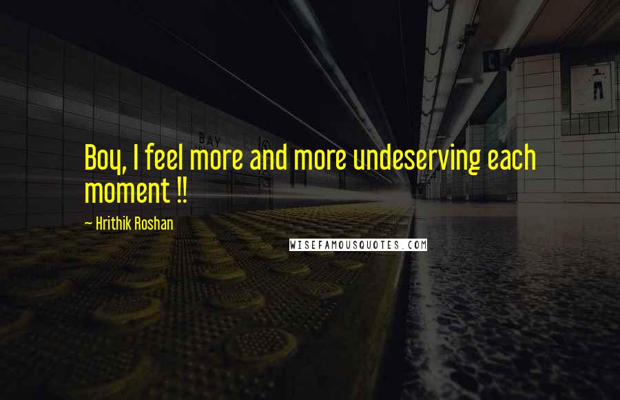 Hrithik Roshan Quotes: Boy, I feel more and more undeserving each moment !!