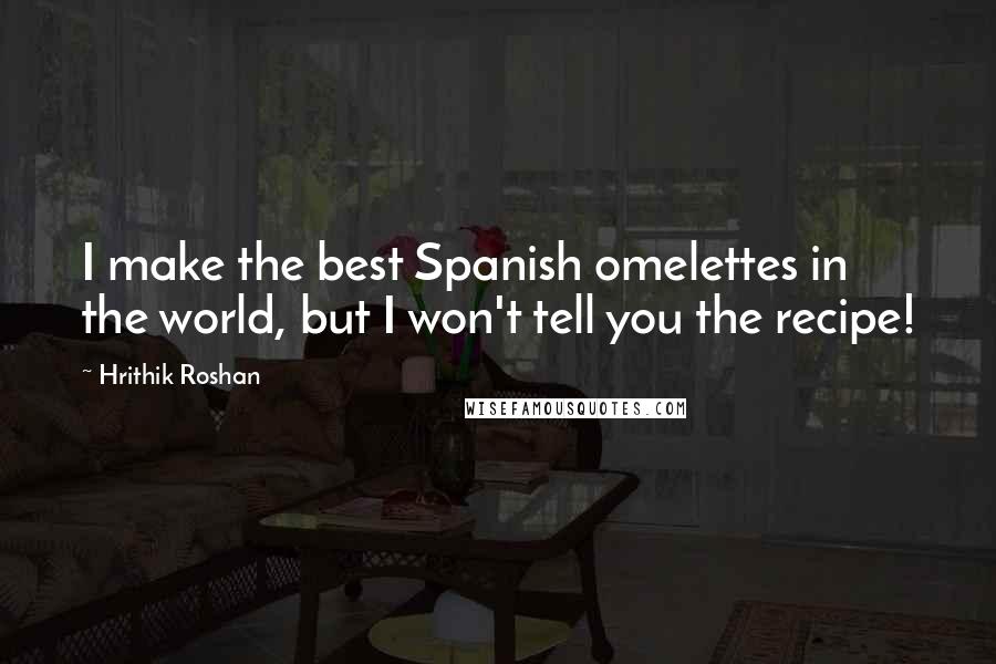 Hrithik Roshan Quotes: I make the best Spanish omelettes in the world, but I won't tell you the recipe!