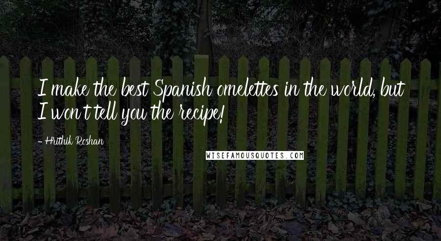 Hrithik Roshan Quotes: I make the best Spanish omelettes in the world, but I won't tell you the recipe!