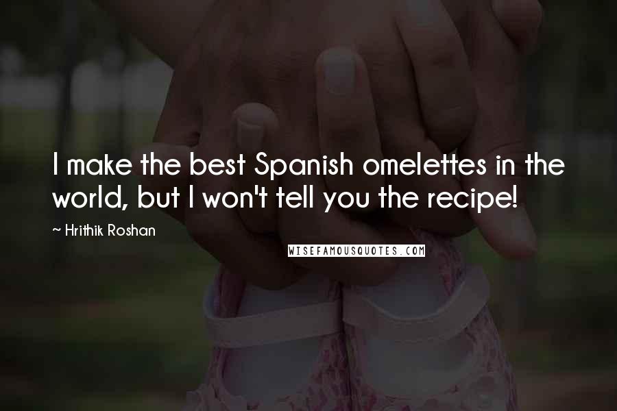 Hrithik Roshan Quotes: I make the best Spanish omelettes in the world, but I won't tell you the recipe!