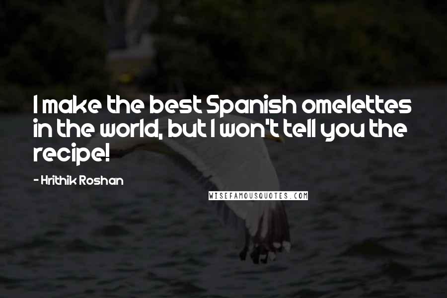 Hrithik Roshan Quotes: I make the best Spanish omelettes in the world, but I won't tell you the recipe!