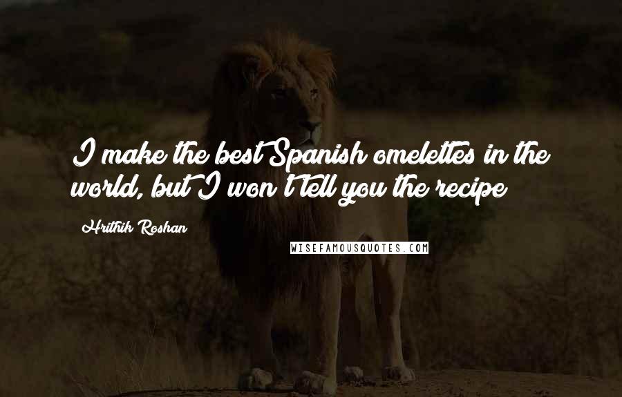 Hrithik Roshan Quotes: I make the best Spanish omelettes in the world, but I won't tell you the recipe!