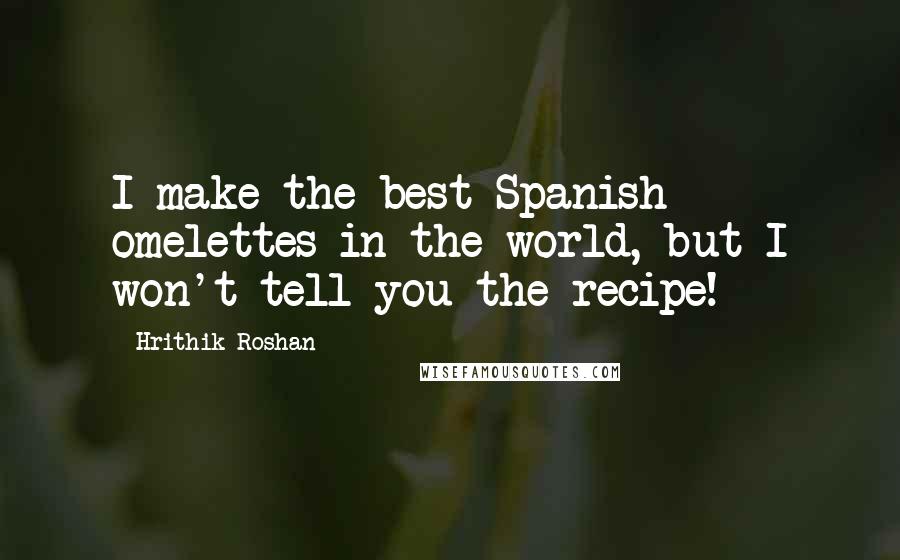 Hrithik Roshan Quotes: I make the best Spanish omelettes in the world, but I won't tell you the recipe!