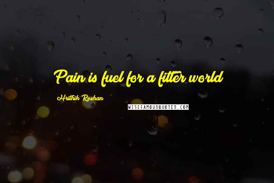 Hrithik Roshan Quotes: Pain is fuel for a fitter world