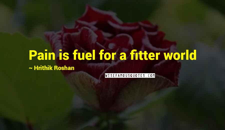 Hrithik Roshan Quotes: Pain is fuel for a fitter world