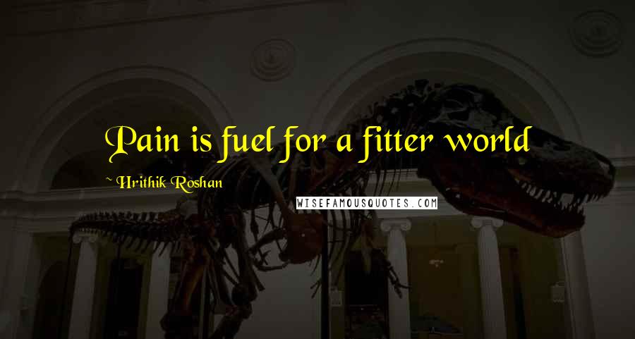 Hrithik Roshan Quotes: Pain is fuel for a fitter world