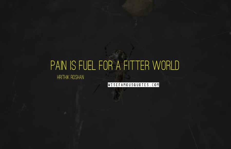 Hrithik Roshan Quotes: Pain is fuel for a fitter world