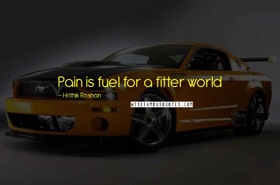 Hrithik Roshan Quotes: Pain is fuel for a fitter world