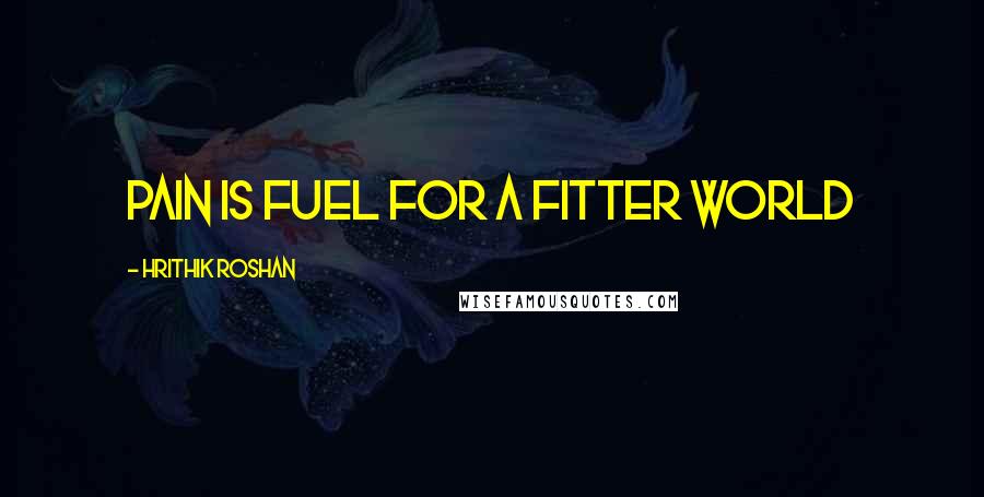 Hrithik Roshan Quotes: Pain is fuel for a fitter world