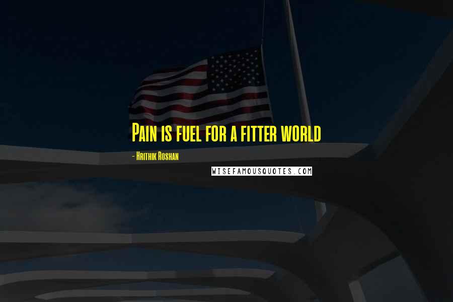 Hrithik Roshan Quotes: Pain is fuel for a fitter world