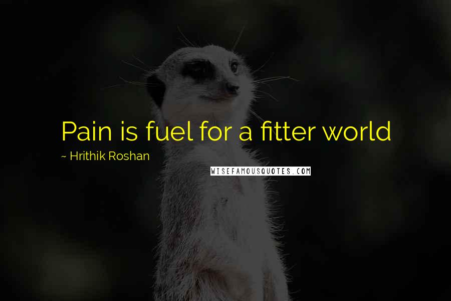 Hrithik Roshan Quotes: Pain is fuel for a fitter world