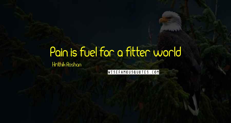 Hrithik Roshan Quotes: Pain is fuel for a fitter world