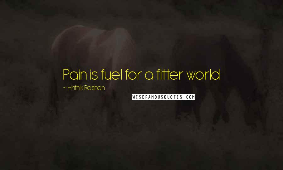 Hrithik Roshan Quotes: Pain is fuel for a fitter world