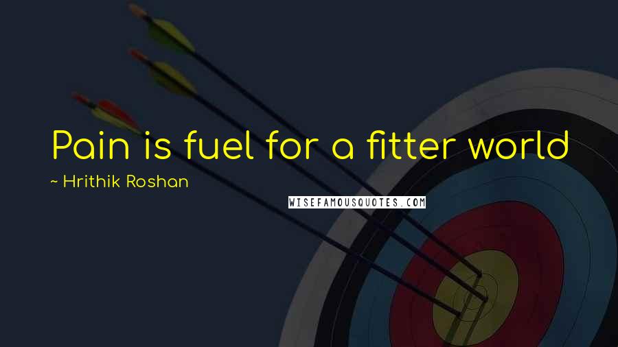 Hrithik Roshan Quotes: Pain is fuel for a fitter world