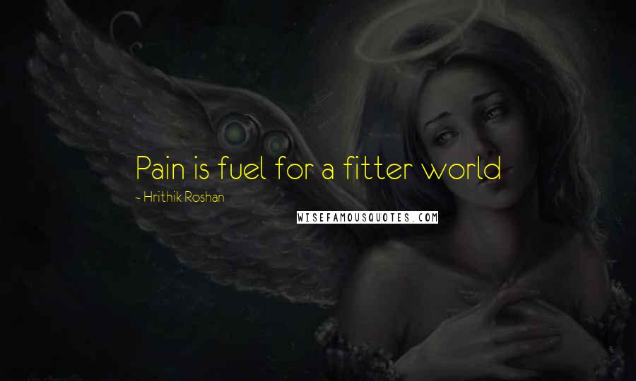 Hrithik Roshan Quotes: Pain is fuel for a fitter world
