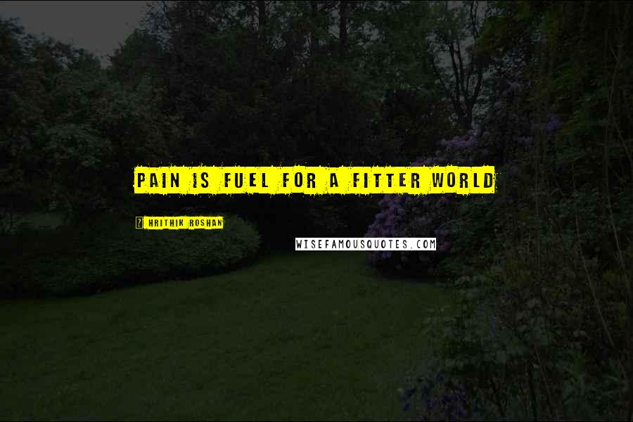 Hrithik Roshan Quotes: Pain is fuel for a fitter world