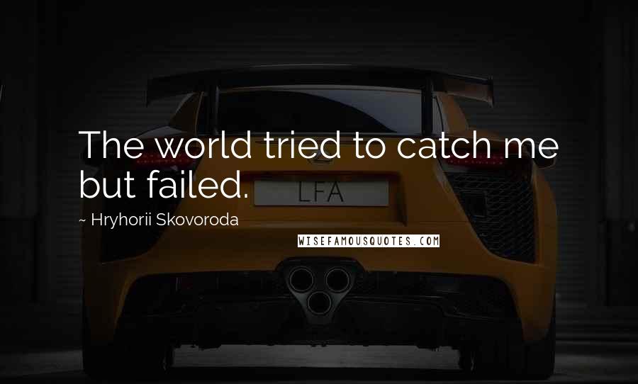 Hryhorii Skovoroda Quotes: The world tried to catch me but failed.