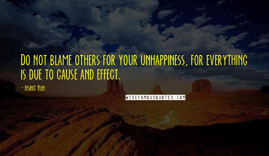 Hsing Yun Quotes: Do not blame others for your unhappiness, for everything is due to cause and effect.